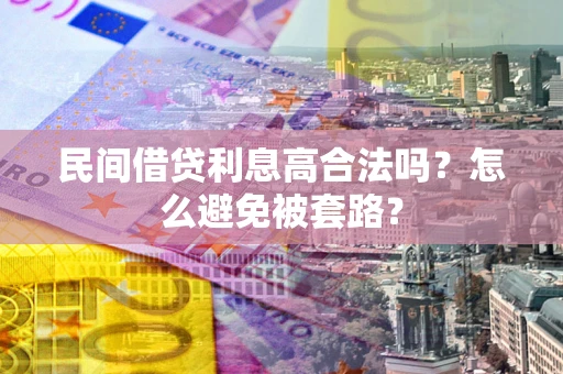济南民间借贷利息高合法吗？怎么避免被套路？