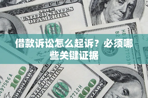 济南借款诉讼怎么起诉？必须哪些关键证据