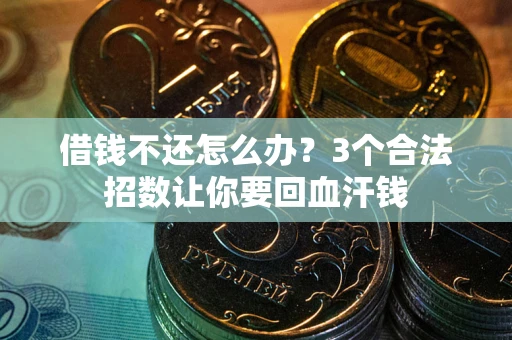 济南借钱不还怎么办？3个合法招数让你要回血汗钱