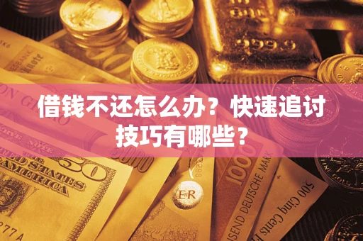 济南借钱不还怎么办?快速追讨技巧有哪些? 济南借钱不还怎么办?快速追讨技巧有哪些?