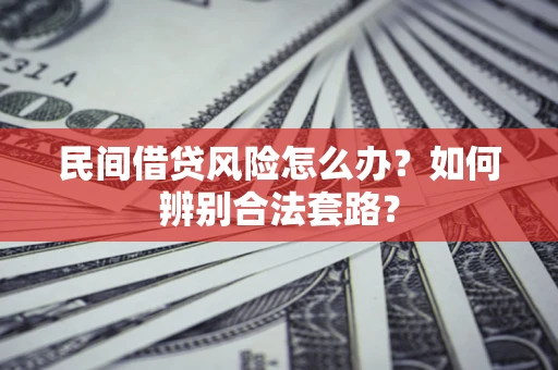 济南民间借贷风险怎么办？如何辨别合法套路？