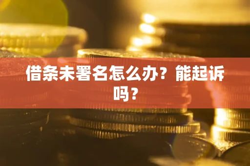 济南借条未署名怎么办？能起诉吗？
