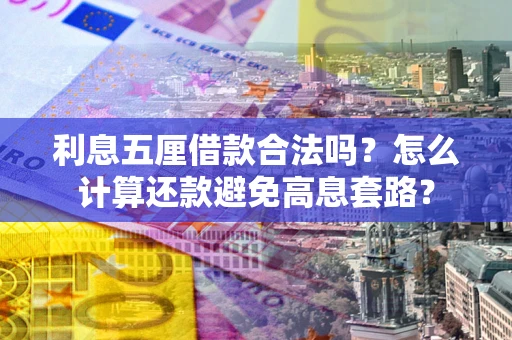 济南利息五厘借款合法吗？怎么计算还款避免高息套路？