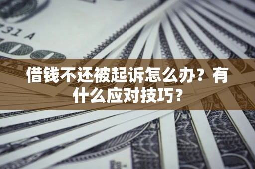 济南借钱不还被起诉怎么办？有什么应对技巧？