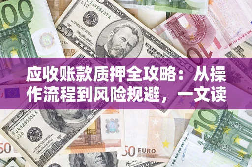 济南应收账款质押全攻略:从操作流程到风险规避,一文读懂! 济南应收账款质押全攻略:从操作流程到风险规避,一文读懂!