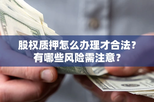 济南股权质押怎么办理才合法？有哪些风险需注意？