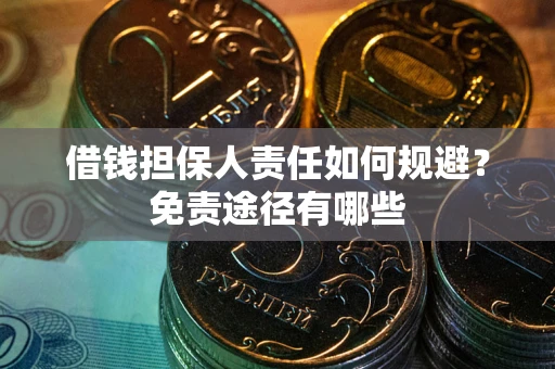 济南借钱担保人责任如何规避？免责途径有哪些