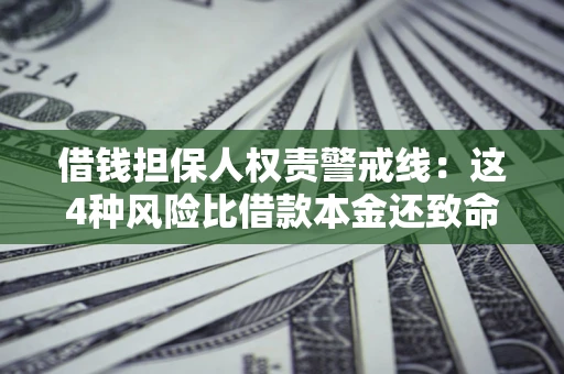济南借钱担保人权责警戒线：这4种风险比借款本金还致命