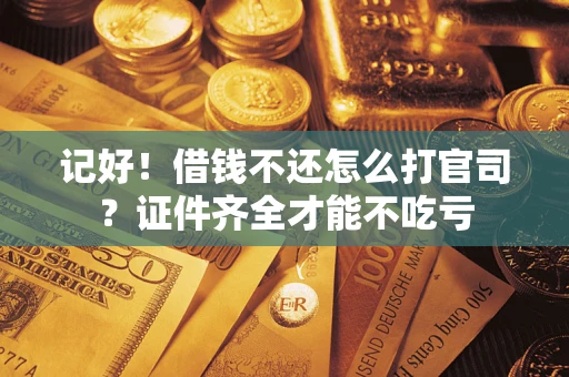 济南记好！借钱不还怎么打官司？证件齐全才能不吃亏