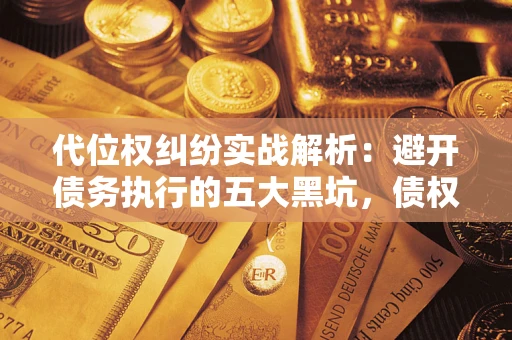 济南代位权纠纷实战解析：避开债务执行的五大黑坑，债权人必看指南