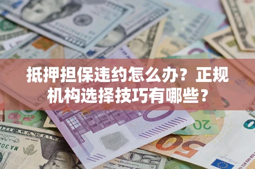 济南抵押担保违约怎么办？正规机构选择技巧有哪些？