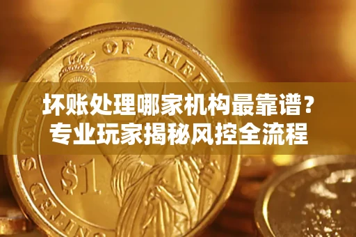 济南坏账处理哪家机构最靠谱？专业玩家揭秘风控全流程