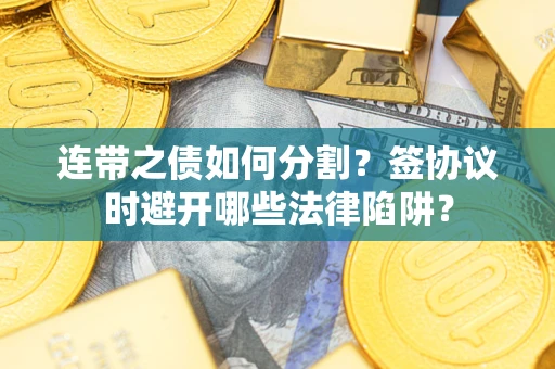 济南连带之债如何分割？签协议时避开哪些法律陷阱？