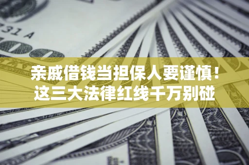 济南亲戚借钱当担保人要谨慎！这三大法律红线千万别碰