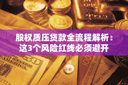 济南股权质压贷款全流程解析：这3个风险红线必须避开
