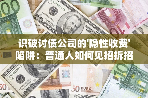 济南识破讨债公司的'隐性收费'陷阱：普通人如何见招拆招？