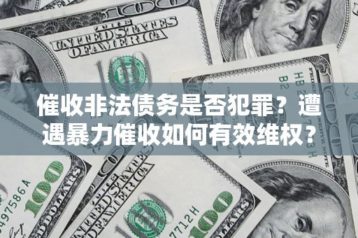 济南催收非法债务是否犯罪?遭遇暴力催收如何有效维权? 济南催收非法债务是否犯罪?遭遇暴力催收如何有效维权?