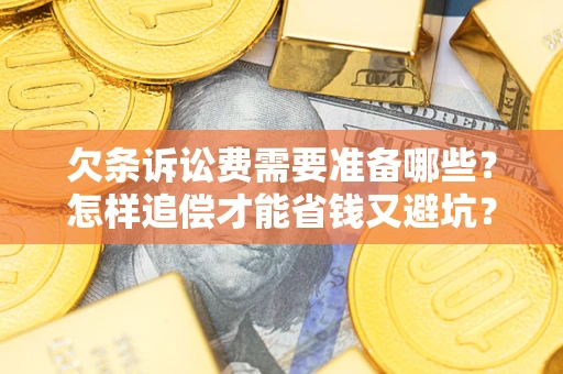 济南欠条诉讼费需要准备哪些？怎样追偿才能省钱又避坑？