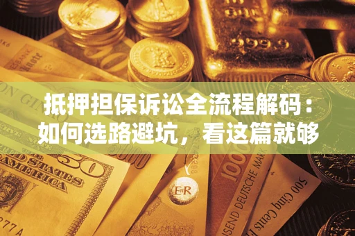 济南抵押担保诉讼全流程解码：如何选路避坑，看这篇就够了
