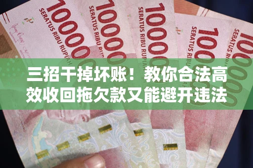 济南三招干掉坏账！教你合法高效收回拖欠款又能避开违法雷区