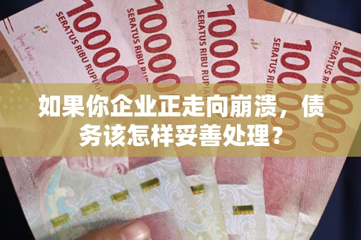 济南如果你企业正走向崩溃，债务该怎样妥善处理？