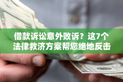 济南借款诉讼意外败诉？这7个法律救济方案帮您绝地反击！