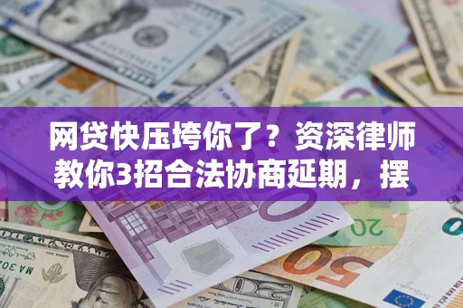 济南网贷快压垮你了？资深律师教你3招合法协商延期，摆脱暴力催收！