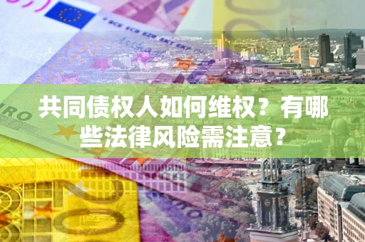 济南共同债权人如何维权？有哪些法律风险需注意？
