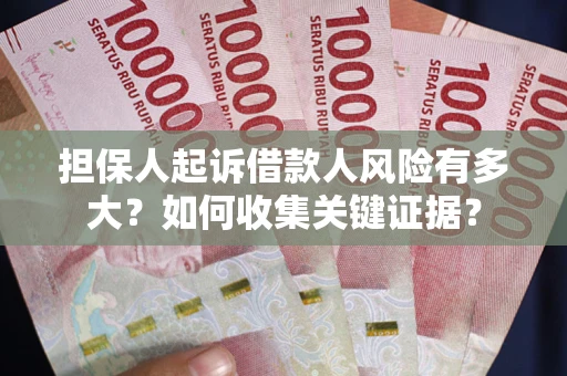 济南担保人起诉借款人风险有多大？如何收集关键证据？