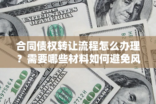 济南合同债权转让流程怎么办理？需要哪些材料如何避免风险？