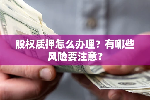 济南股权质押怎么办理？有哪些风险要注意？