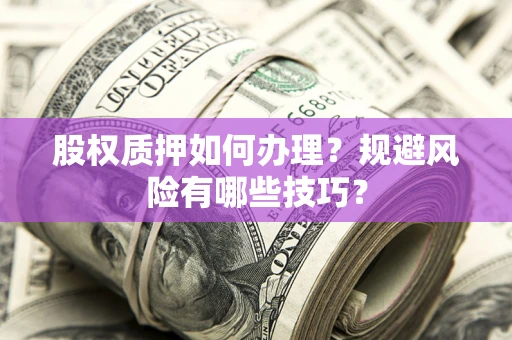 济南股权质押如何办理？规避风险有哪些技巧？