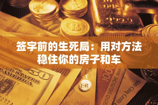 济南签字前的生死局：用对方法稳住你的房子和车