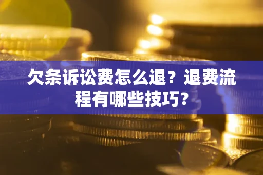 济南欠条诉讼费怎么退？退费流程有哪些技巧？