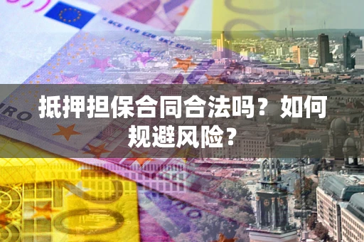 济南抵押担保合同合法吗？如何规避风险？