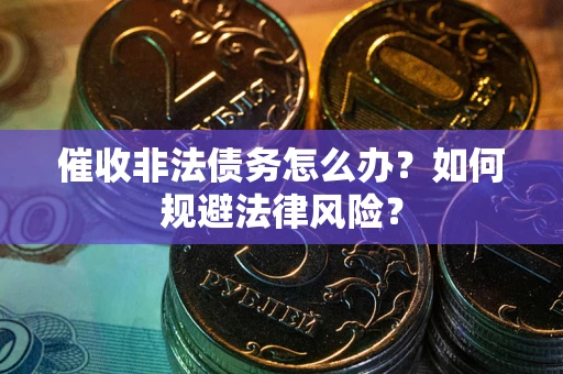 济南催收非法债务怎么办？如何规避法律风险？