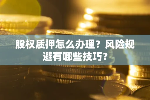 济南股权质押怎么办理？风险规避有哪些技巧？