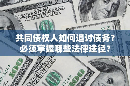 济南共同债权人如何追讨债务？必须掌握哪些法律途径？