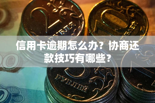 济南信用卡逾期怎么办？协商还款技巧有哪些？