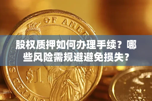 济南股权质押如何办理手续？哪些风险需规避避免损失？