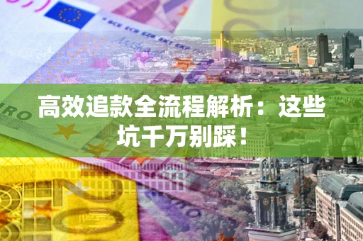 济南高效追款全流程解析：这些坑千万别踩！