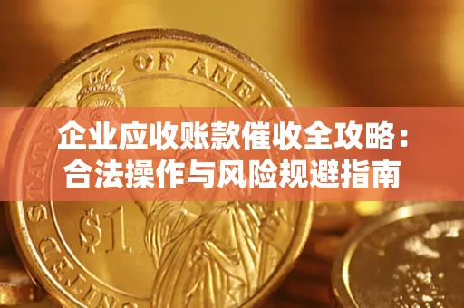 济南企业应收账款催收全攻略：合法操作与风险规避指南