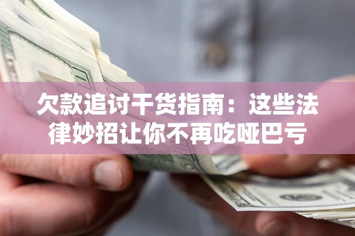 济南欠款追讨干货指南：这些法律妙招让你不再吃哑巴亏