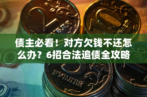 济南债主必看！对方欠钱不还怎么办？6招合法追债全攻略