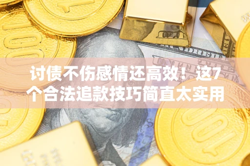 济南讨债不伤感情还高效！这7个合法追款技巧简直太实用