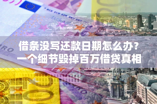 济南借条没写还款日期怎么办？一个细节毁掉百万借贷真相