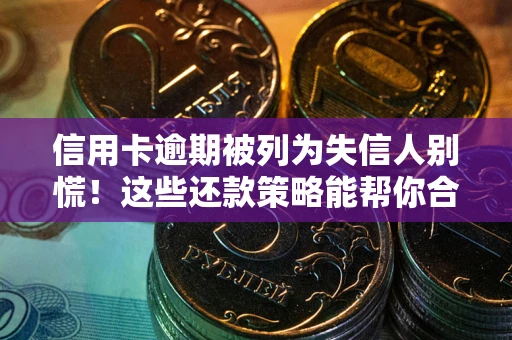济南信用卡逾期被列为失信人别慌！这些还款策略能帮你合法止损