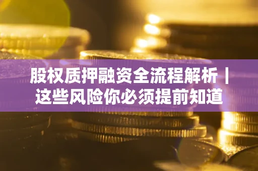 济南股权质押融资全流程解析｜这些风险你必须提前知道