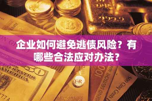 济南企业如何避免逃债风险？有哪些合法应对办法？