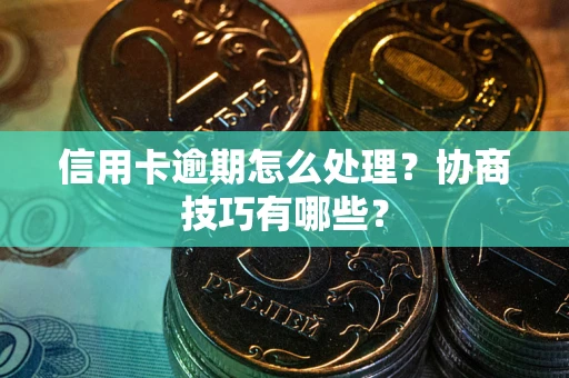 济南信用卡逾期怎么处理？协商技巧有哪些？